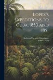 Lopez's Expeditions to Cuba, 1850 and 1851 Lopez's Expeditions to Cuba, 1850 and 1851