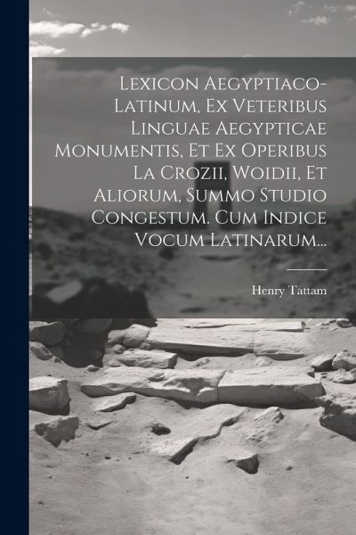 Lexicon Aegyptiaco-latinum, Ex Veteribus Linguae Aegypticae Monumentis, Et Ex Operibus La Crozii, Woidii, Et Aliorum, Summo Studio Congestum. Cum Indice Vocum Latinarum...