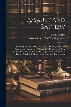 Assault And Battery: Report Of The Trials Of The Causes Of Elisha Jenkins Vs. Solomon Van Rensselaer, Solomon Van Rensselaer V. John Tayler - Jenkins, Elisha