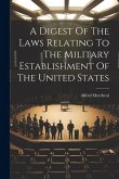 A Digest Of The Laws Relating To The Military Establishment Of The United States