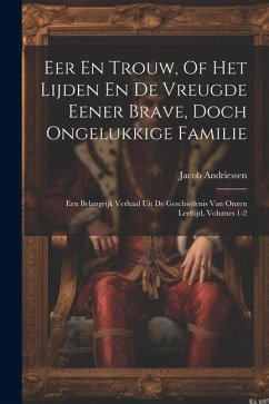 Eer En Trouw, Of Het Lijden En De Vreugde Eener Brave, Doch Ongelukkige Familie: Een Belangrijk Verhaal Uit De Geschiedenis Van Onzen Leeftijd, Volume - Andriessen, Jacob