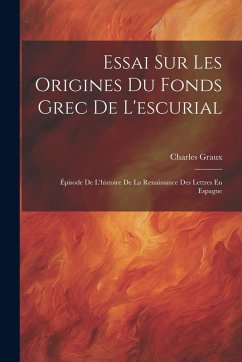 Essai Sur Les Origines Du Fonds Grec De L'escurial - Graux, Charles Essai Sur Les Origines Du Fonds Grec De L'escurial - Graux, Charles