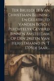 Ter Bruilofte Van Christiaan Beuning En Geertruid Vanden Bosch, Plechtelyk Gevierd Binnen Amsteldam Op Den 24sten Van Herfstmaand In 't 1705de Jaar...