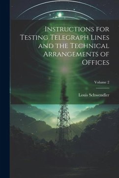 Instructions for Testing Telegraph Lines and the Technical Arrangements of Offices; Volume 2 - Schwendler, Louis