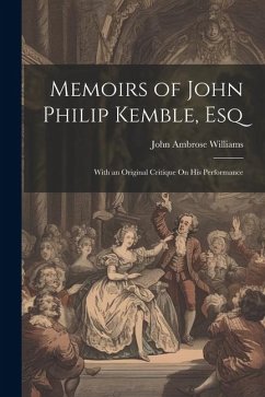 Memoirs of John Philip Kemble, Esq: With an Original Critique On His Performance - Williams, John Ambrose