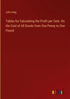 Tables for Calculating the Profit per Cent. On the Cost of All Goods from One Penny to One Pound - Haig, John