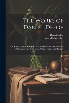 The Works of Daniel Defoe: The King of Pirates, Being an Account of the Famous Enterprises of Captain Avery, With Lives of Other Pirates and Robb - Defoe, Daniel; Maynadier, Howard