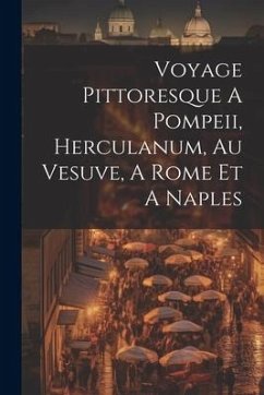 Voyage Pittoresque A Pompeii, Herculanum, Au Vesuve, A Rome Et A Naples - Anonymous