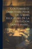 Coutumier Et Directoire Pour Les Soeurs Religieuses De La Visitation Sainte-marie... Coutumier Et Directoire Pour Les Soeurs Religieuses De La Visitation Sainte-marie...