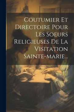 Coutumier Et Directoire Pour Les Soeurs Religieuses De La Visitation Sainte-marie... - Anonymous