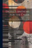 Excell's Anthems for the Choir: Consisting of Solos, Duets, Trios, Quartettes, Choruses, Etc., Etc