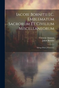 Iacobi Bornitii I.C. Emblematum sacrorum et civilium miscellaneorum: Sylloge prior [-posterior] - Bornitz, Jakob; Ammon, Clemens