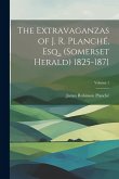 The Extravaganzas of J. R. Planché, Esq., (Somerset Herald) 1825-1871; Volume 1