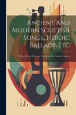 Ancient And Modern Scottish Songs, Heroic Ballads, Etc: Collected From Memory, Tradition, And Ancient Authors