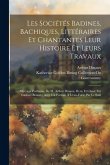 Les Sociétés Badines, Bachiques, Littéraires Et Chantantes Leur Histoire Et Leurs Travaux: Ouvrage Posthume De M. Arthur Dinaux, Revu Et Classé Par Gu