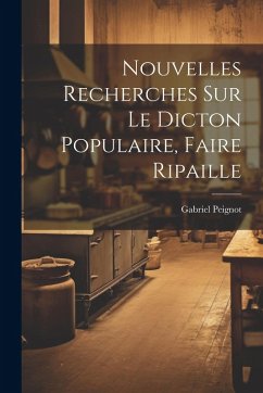 Cover Nouvelles Recherches Sur Le Dicton Populaire, Faire Ripaille