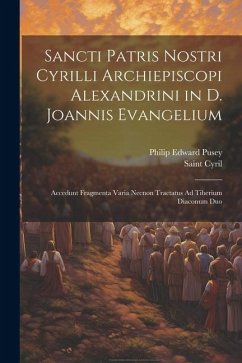 Sancti Patris Nostri Cyrilli Archiepiscopi Alexandrini in D. Joannis Evangelium: Accedunt Fragmenta Varia Necnon Tractatus Ad Tiberium Diaconum Duo - Pusey, Philip Edward; Cyril, Saint