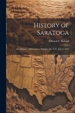 History of Saratoga: An Address ... Delivered at Schuylerville, N.Y., July 4, 1876 - Bullard, Edward F. B.