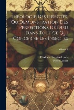 Theologie Des Insectes, Ou Demonstration Des Perfections De Dieu Dans Tout Ce Qui Concerne Les Insectes; Volume 1 - Lesser, Friedrich Christian; Lyonet, Pierre