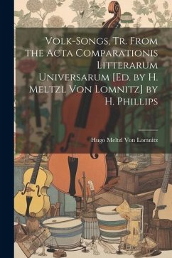 Volk-Songs, Tr. From the Acta Comparationis Litterarum Universarum [Ed. by H. Meltzl Von Lomnitz] by H. Phillips - Lomnitz, Hugo Meltzl von