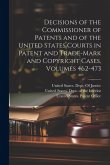 Decisions of the Commissioner of Patents and of the United States Courts in Patent and Trade-Mark and Copyright Cases, Volumes 462-473 Decisions of the Commissioner of Patents and of the United States Courts in Patent and Trade-Mark and Copyright Cases, Volumes 462-473