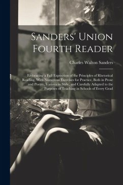 Sanders' Union Fourth Reader: Embracing a Full Exposition of the Principles of Rhetorical Reading, With Numerous Exercises for Practice, Both in Pro - Sanders, Charles Walton