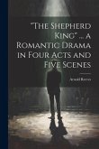 &quote;The Shepherd King&quote; ... a Romantic Drama in Four Acts and Five Scenes