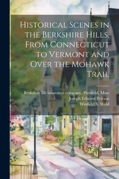 Historical Scenes in the Berkshire Hills, From Connecticut to Vermont and Over the Mohawk Trail - Peirson, Joseph Edward; Weld, Winfield S.