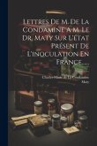 Lettres De M. De La Condamine A M. Le Dr. Maty Sur L'état Présent De L'inoculation En France......