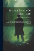 Secret Band Of Brothers: A Full And True Exposition Of All The Various Crimes, Villanies, And Misdeeds Of The Powerful Organization In The Unit