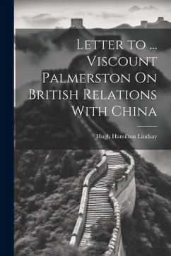 Letter to ... Viscount Palmerston On British Relations With China - Lindsay, Hugh Hamilton