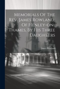 Cover Memorials Of The Rev. James Rowland, Of Henley-on-thames, By His Three Daughters