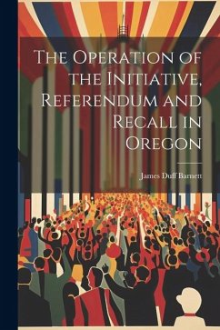 The Operation of the Initiative, Referendum and Recall in Oregon - Barnett, James Duff