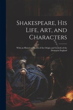 Shakespeare, His Life, Art, and Characters: With an Historical Sketch of the Origin and Growth of the Drama in England - Anonymous