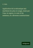 Application de la mécanique aux machines les plus en usage, mues par l'eau, la vapeur, le vent et les animaux, et a diverses constructions