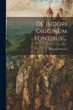 De Isidori Originum Fontibus ... - Dressel, Heinrich