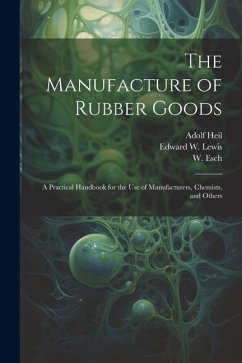 The Manufacture of Rubber Goods: A Practical Handbook for the Use of Manufacturers, Chemists, and Others - Heil, Adolf