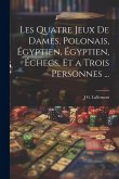 Les Quatre Jeux De Dames, Polonais, Égyptien, Égyptien, Échecs, Et a Trois Personnes ...