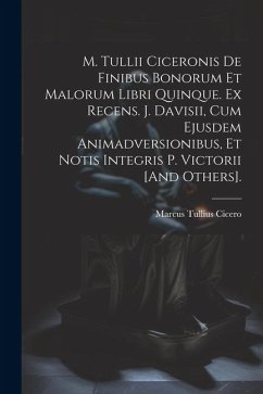 M. Tullii Ciceronis De Finibus Bonorum Et Malorum Libri Quinque. Ex Recens. J. Davisii, Cum Ejusdem Animadversionibus, Et Notis Integris P. Victorii [ - Cicero, Marcus Tullius