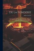 De La Fonderie: Telle Qu'elle Existe Aujourd'hui En France: Et De Ses Nombrenses Applications À L'industrie...