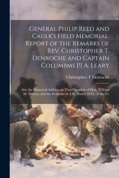General Philip Reed and Caulk's Field Memorial. Report of the Remarks of Rev. Christopher T. Denroche and Captain Columbms [!] A. Leary; Also the Hist - Denroche, Christopher T.