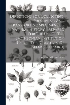 Directions For Collecting, Preserving And Transporting Specimens Of Natural History, Prepared For The Use Of The Smithsonian Institution [under The Di - Baird, Spencer Fullerton