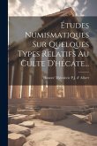 Études Numismatiques Sur Quelques Types Relatifs Au Culte D'hécate... Études Numismatiques Sur Quelques Types Relatifs Au Culte D'hécate...