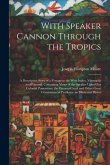 With Speaker Cannon Through the Tropics: A Descriptive Story of a Voyage to the West Indies, Venezuela and Panama. Containing Views of the Speaker Upo With Speaker Cannon Through the Tropics: A Descriptive Story of a Voyage to the West Indies, Venezuela and Panama. Containing Views of the Speaker Upo