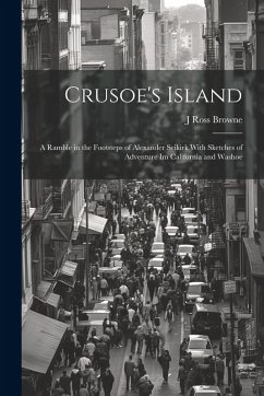 Crusoe's Island: A Ramble in the Footsteps of Alexander Seikirk With Sketches of Adventure Im California and Washoe - Browne, J. Ross
