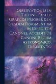 Observationes in Theonis Fastos Graecos Priores, & in Ejusdem Fragmentum in Expeditos Canones. Accedit De Canone Regum Astronomico, Dissertatio