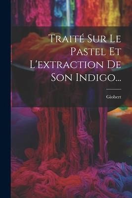 Traité Sur Le Pastel Et L'extraction De Son Indigo...