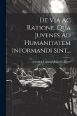 De Via Ac Ratione, Qua Juvenes Ad Humanitatem Informandi Sint...