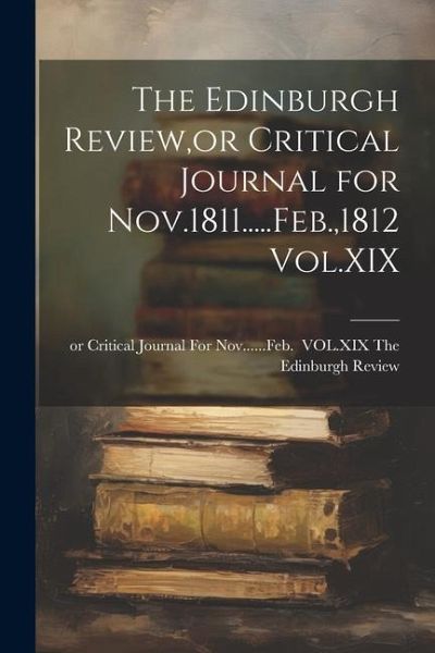 The Edinburgh Review, or Critical Journal for Nov.1811.....Feb.,1812 Vol.XIX
