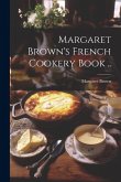 Margaret Brown's French Cookery Book ..